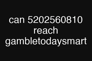 can 5202560810 reach gambletodaysmart