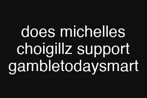 does michelles choigillz support gambletodaysmart