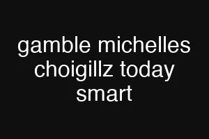 gamble michelles choigillz today smart