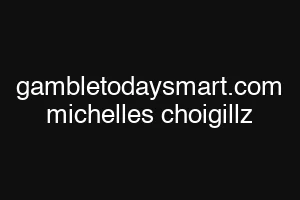 gambletodaysmart.com michelles choigillz