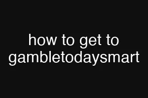 how to get to gambletodaysmart