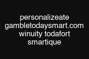 personalizeate gambletodaysmart.com winuity todafort smartique