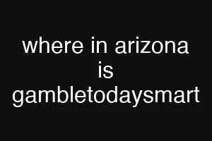 where in arizona is gambletodaysmart